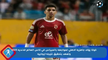 كوكا يؤكد جاهزية الأهلي لمواجهة بالميراس في كأس العالم للأندية 2025 وتعهد بتحقيق نتيجة إيجابية